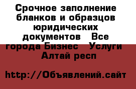 Срочное заполнение бланков и образцов юридических документов - Все города Бизнес » Услуги   . Алтай респ.